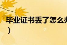 毕业证书丢了怎么办啊（毕业证书丢了怎么办）