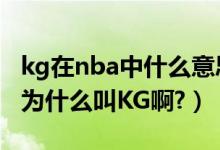 kg在nba中什么意思（KG是什么意思,加内特为什么叫KG啊?）