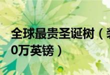 全球最贵圣诞树（装饰着钻石蓝宝石价值1190万英镑）