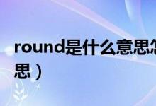 round是什么意思怎么读（ROUND是什么意思）