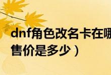 dnf角色改名卡在哪里买（DNF角色更名卡的售价是多少）