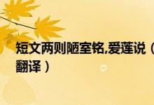 短文两则陋室铭,爱莲说（短文两篇陋室铭,爱莲说的全文和翻译）