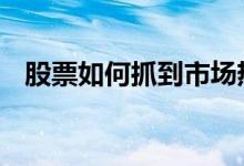 股票如何抓到市场热点 股票如何抓涨停板