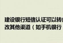 建设银行短信认证可以转多少钱 建设银行：上行短信可以修改其他渠道（如手机银行）的服务费缴费账户吗