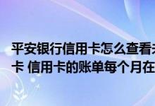 平安银行信用卡怎么查看未出账单 我办的是平安银行的信用卡 信用卡的账单每个月在哪看