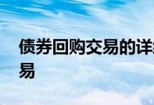 债券回购交易的详细过程 什么是债券回购交易