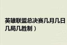 英雄联盟总决赛几月几日（lol总决赛什么时候开始几点开始几局几胜制）