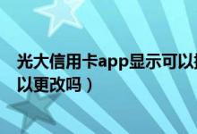 光大信用卡app显示可以提额（光大银行信用卡提现额度可以更改吗）