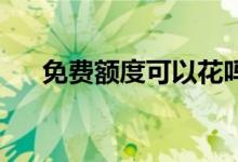 免费额度可以花吗 2万免费额度能花吗