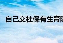 自己交社保有生育险吗 个人如何缴纳社保 