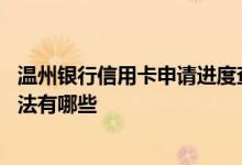 温州银行信用卡申请进度查询 温州银行信用卡查询账单的方法有哪些