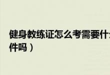 健身教练证怎么考需要什么（健身教练证怎么考需要什么条件吗）