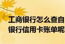 工商银行怎么查自己信用卡账单 怎么查工商银行信用卡账单呢