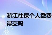 浙江社保个人缴费多少钱一个月 个人缴费值得交吗 