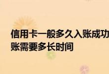 信用卡一般多久入账成功 信用卡入账中需要多久 信用卡入账需要多长时间