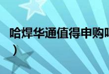 哈焊华通值得申购吗（哈焊华通申购价值怎样）