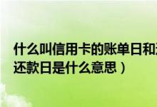 什么叫信用卡的账单日和还款日（南京银行信用卡账单日和还款日是什么意思）