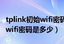tplink初始wifi密码是多少（TP_LINK的默认wifi密码是多少）