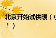 北京开始试供暖（小区未点火供热可直接投诉！）