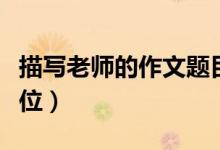 描写老师的作文题目（要很有文采！是写好几位）