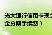 光大银行信用卡现金分期（光大银行信用卡现金分期手续费）