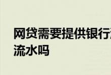 网贷需要提供银行流水吗 网贷需要提供银行流水吗
