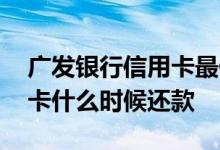 广发银行信用卡最低还款退息 广发银行信用卡什么时候还款