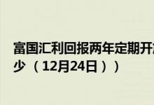 富国汇利回报两年定期开放债券基金怎么样（一年来涨了多少 （12月24日））