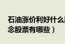 石油涨价利好什么股票（2022年石油涨价概念股票有哪些）