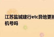 江苏盐城建行etc异地更换是否可以 建行网银异地能更换手机号吗
