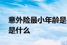 意外险最小年龄是多少 意外险年龄限制规定是什么