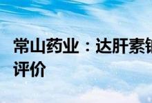 常山药业：达肝素钠注射液通过仿制药一致性评价