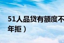 51人品贷有额度不通过（51人品贷有额度万年拒）