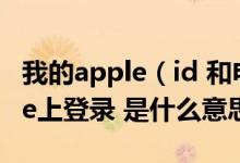 我的apple（id 和电话号码现已在新的iphone上登录 是什么意思）