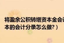 将盈余公积转增资本金会计分录（资本公积,盈余公积转增资本的会计分录怎么做?）