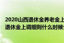 2020山西退休金养老金上调最新消息 值得关注！2022山西退休金上调细则什么时候公布 