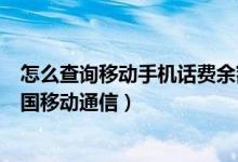 怎么查询移动手机话费余额（手机怎样查询话费余额查询中国移动通信）