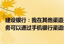 建设银行：我在其他渠道开通了短信转账汇款和缴费充值业务可以通过手机银行渠道维护吗？