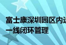 富士康深圳园区内运行正常员工：已实行两点一线闭环管理