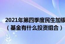2021年第四季度民生加银景气行业混合C基金行业如何配置（基金有什么投资组合）