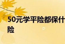 50元学平险都保什么 状元乐学平险是什么保险