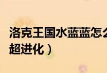 洛克王国水蓝蓝怎么得（洛克王国水蓝蓝怎么超进化）