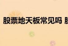 股票地天板常见吗 股票中的地天板什么意思