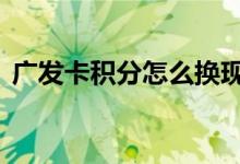 广发卡积分怎么换现金 广发卡积分要怎么用