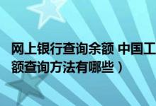 网上银行查询余额 中国工商银行（工商银行个人网上银行余额查询方法有哪些）