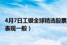 4月7日工银全球精选股票(QDII)最新净值是多少（近一周来表现一般）