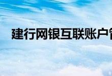 建行网银互联账户管理 建行有网银互联吗