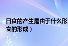 日食的产生是由于什么形成的物理（用物理知识解释日食月食的形成）