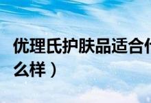 优理氏护肤品适合什么年龄（优理氏护肤品怎么样）