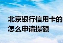 北京银行信用卡的提额方法 北京银行信用卡怎么申请提额
